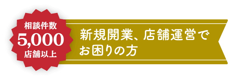 相談件数5,000店舗以上　新規開業、店舗運営でお困りの方